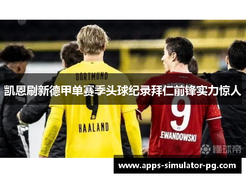 凯恩刷新德甲单赛季头球纪录拜仁前锋实力惊人