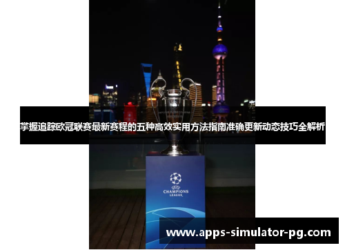 掌握追踪欧冠联赛最新赛程的五种高效实用方法指南准确更新动态技巧全解析