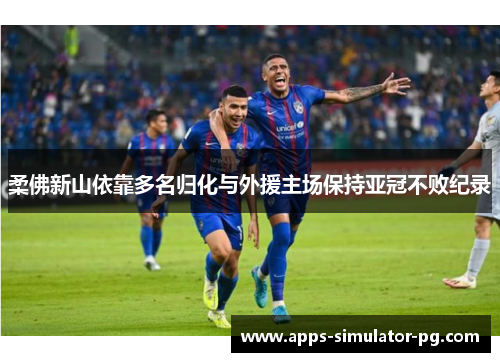 柔佛新山依靠多名归化与外援主场保持亚冠不败纪录