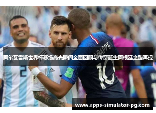 阿尔瓦雷斯世界杯赛场高光瞬间全面回顾与传奇诞生阿根廷之路再现