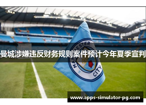 曼城涉嫌违反财务规则案件预计今年夏季宣判