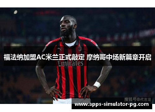 福法纳加盟AC米兰正式敲定 摩纳哥中场新篇章开启 福法纳加盟AC米兰正式敲定 摩纳哥中场新篇章开启
