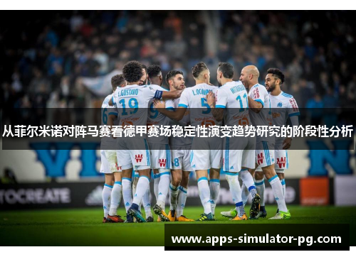 从菲尔米诺对阵马赛看德甲赛场稳定性演变趋势研究的阶段性分析 从菲尔米诺对阵马赛看德甲赛场稳定性演变趋势研究的阶段性分析