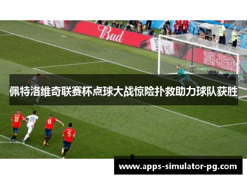 佩特洛维奇联赛杯点球大战惊险扑救助力球队获胜 佩特洛维奇联赛杯点球大战惊险扑救助力球队获胜