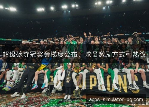 超级碗夺冠奖金梯度公布，球员激励方式引热议